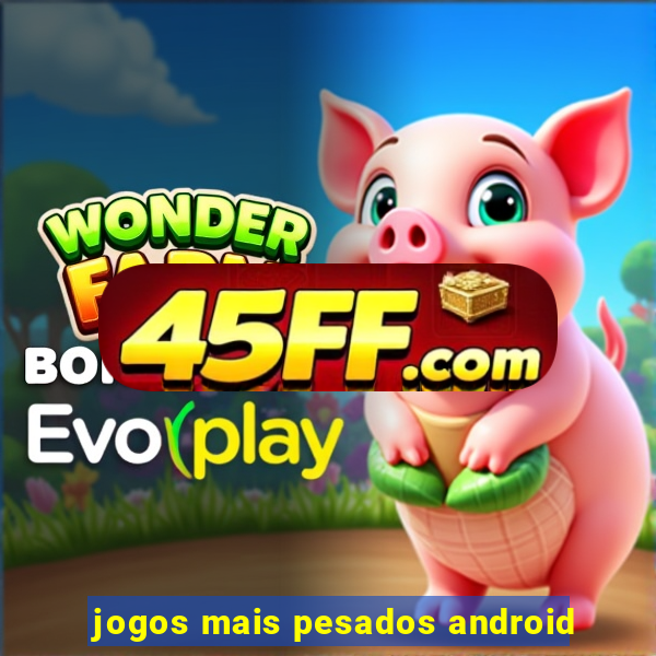 jogos mais pesados android